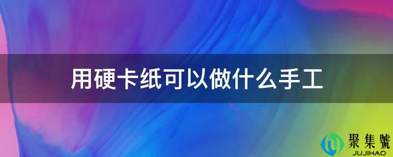 用硬卡纸能够做什么手工
