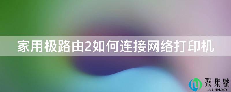 家用极路由2若何毗连收集打印机