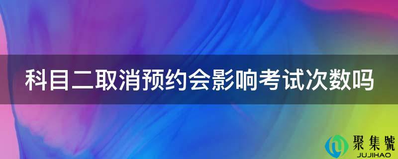 科目二打消预约会影响测验次数吗