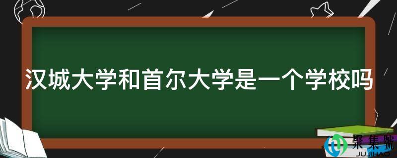 汉城大学和首尔大学是一个学校吗