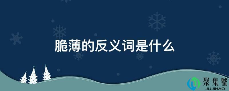 脆薄的反义词是什么