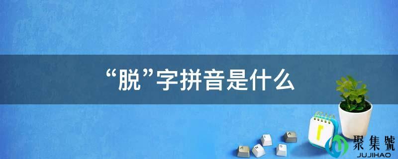 “脱”字拼音是什么