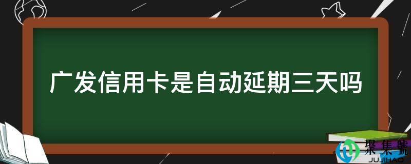 广发信誉卡是主动延期三天吗