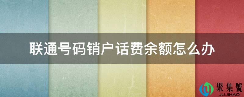 联通号码销户话费余额怎么办