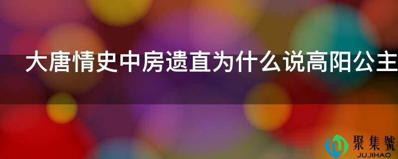 大唐情史中房遗曲为什么说高阳公主的儿子是他的