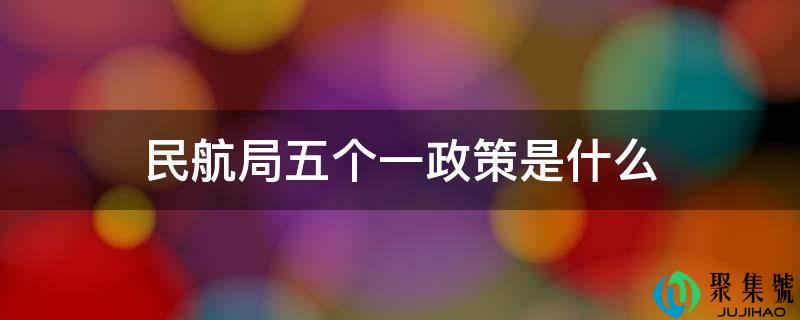 民航局五个一政策是什么