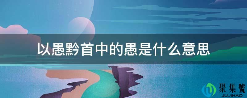 以愚黔黎中的愚是什么意思