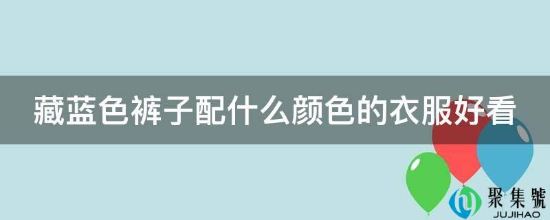 藏蓝色裤子配什么颜色的衣服都雅