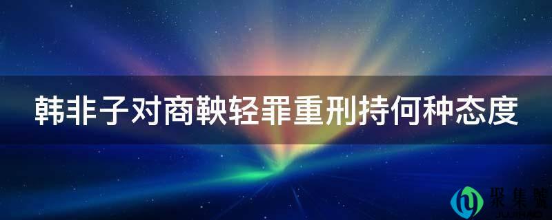 韩非子对商鞅轻功重刑持何种立场