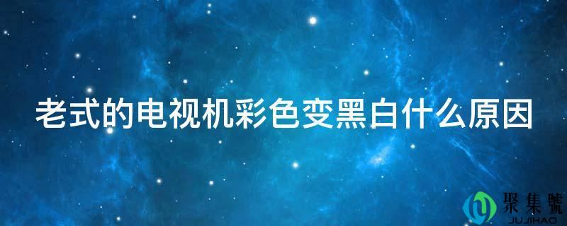 老式的电视机彩色变黑白什么原因