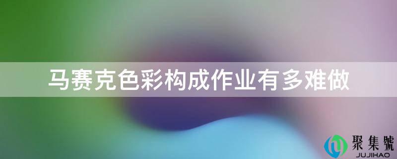 马赛克色彩构成功课有多灾做