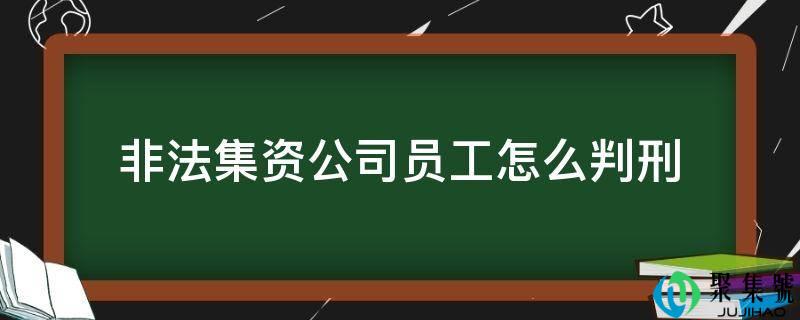 不法集资公司员工怎么判刑