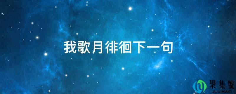 我歌月盘桓下一句