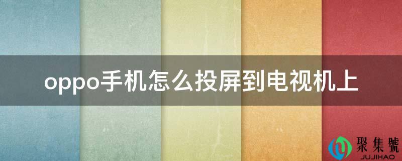 oppo手机怎么投屏到电视机上