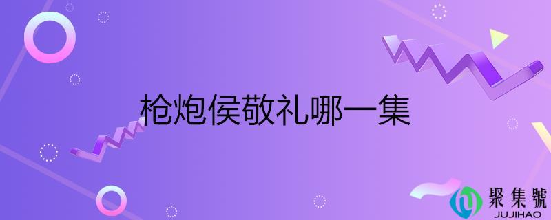 枪炮侯敬礼哪一集