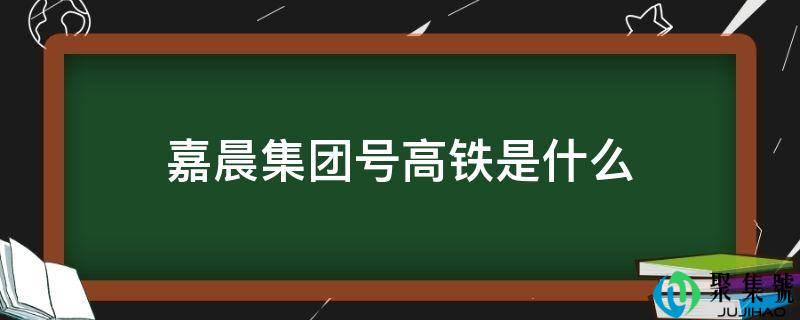 嘉晨集团号高铁是什么