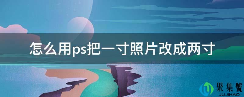 怎么用ps把一寸照片改成两寸