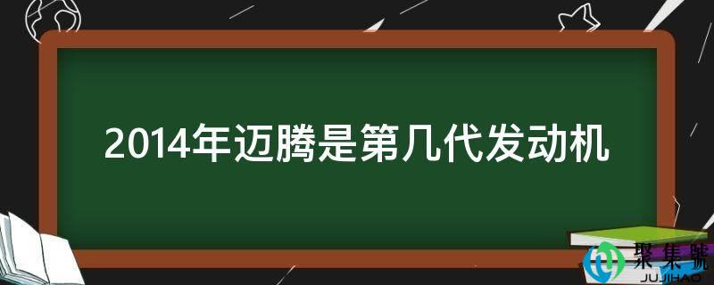 2014年迈腾是第几代策动机