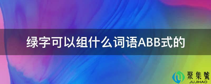 绿字能够组什么词语ABB式的