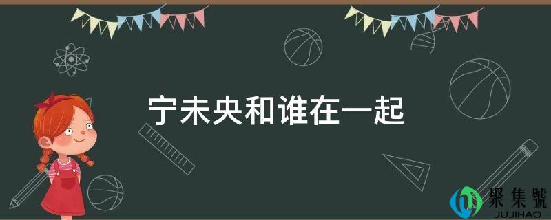 宁未央和谁在一路