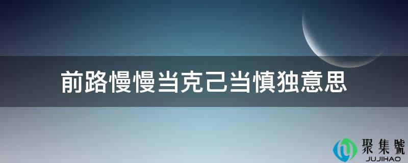前路渐渐当低廉甜头当慎独意思