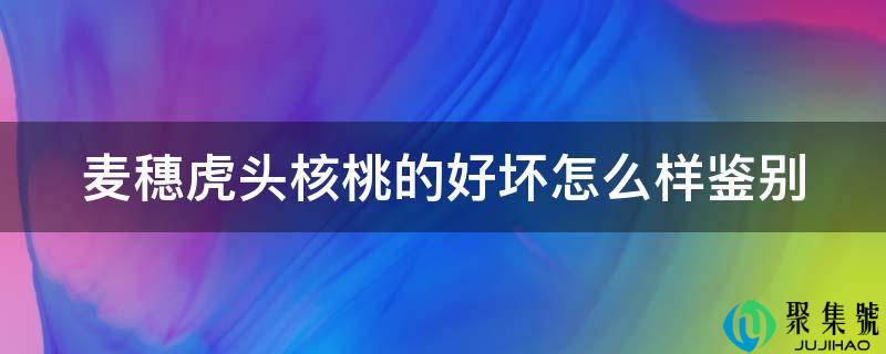 麦穗虎头核桃的好坏怎么样辨别