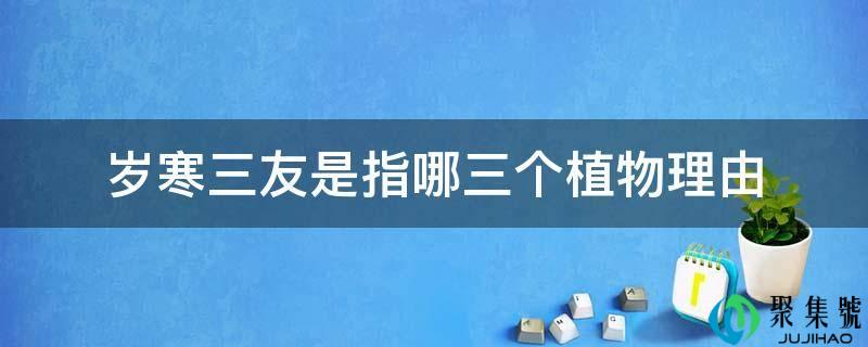 岁寒三友是指哪三个动物理由
