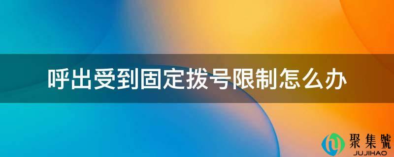 呼出遭到固定拨号限造怎么办