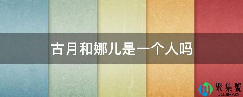 古月和娜儿是一小我吗