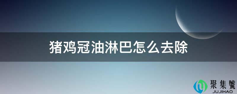 猪鸡冠油淋巴怎么去除
