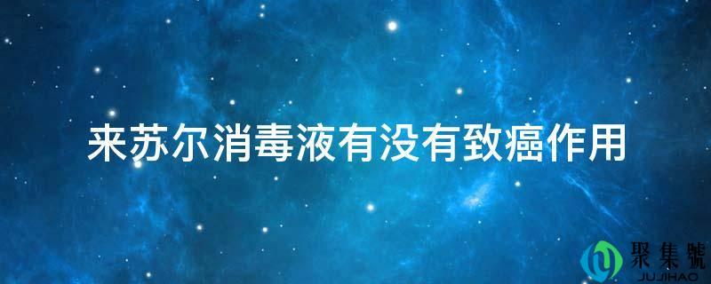 来苏尔消毒液有没有致癌感化