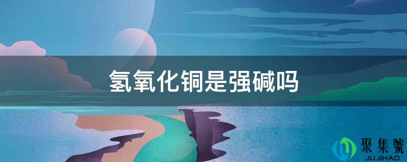 氢氧化铜是强碱吗