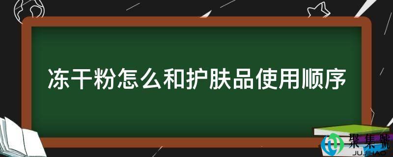 冻干粉怎么和护肤品利用挨次