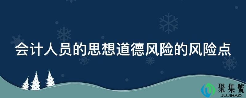 管帐人员的思惟道德风险的风险点