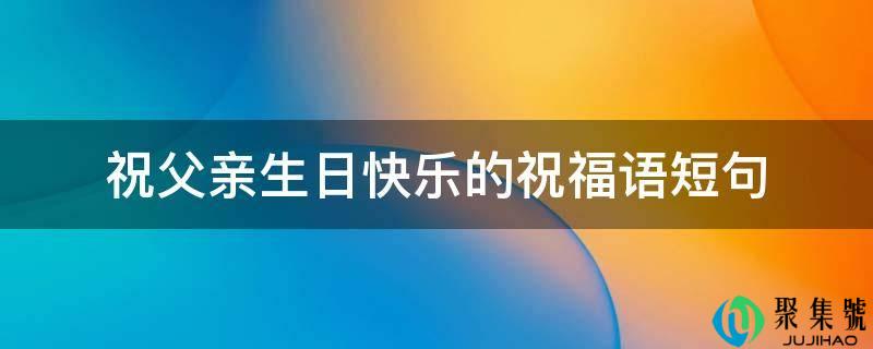 祝父亲生日快乐的祝愿语短句