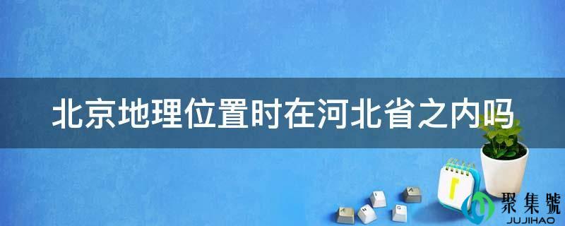 北京天文位置时在河北省之内吗