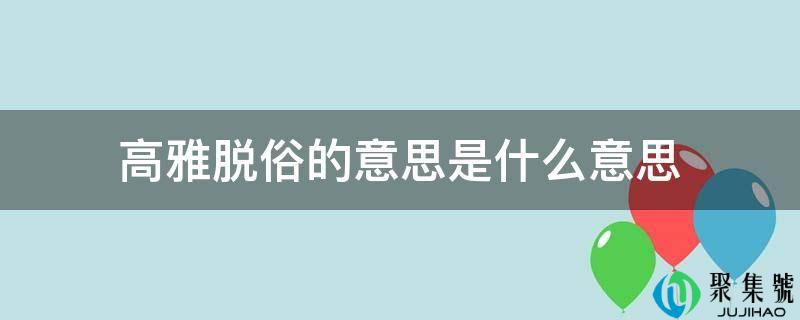 文雅脱俗的意思是什么意思
