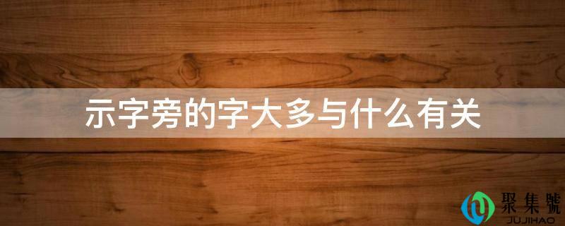 示字旁的字大多与什么有关
