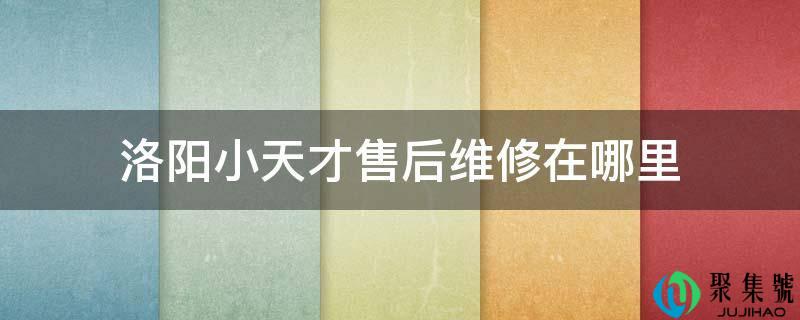 洛阳小天才售后维修在哪里