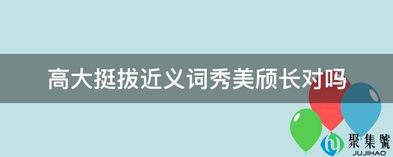 高峻挺拔近义词秀美颀长对吗