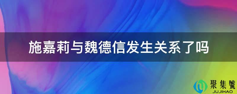 施嘉莉与魏德信发作关系了吗