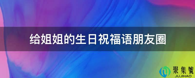 给姐姐的生日祝愿语伴侣圈