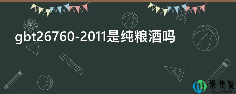 gbt26760-2011是纯粮酒吗