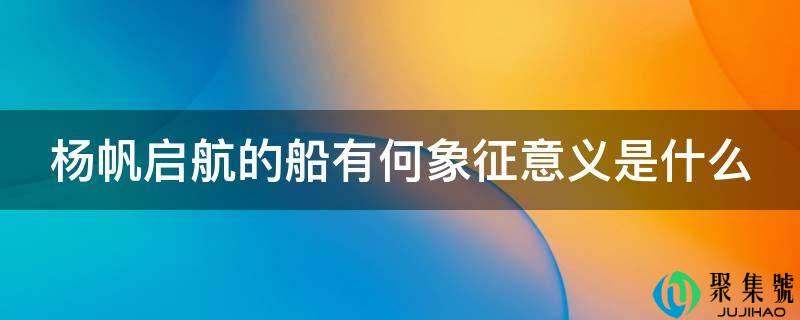 杨帆启航的船有何象征意义是什么