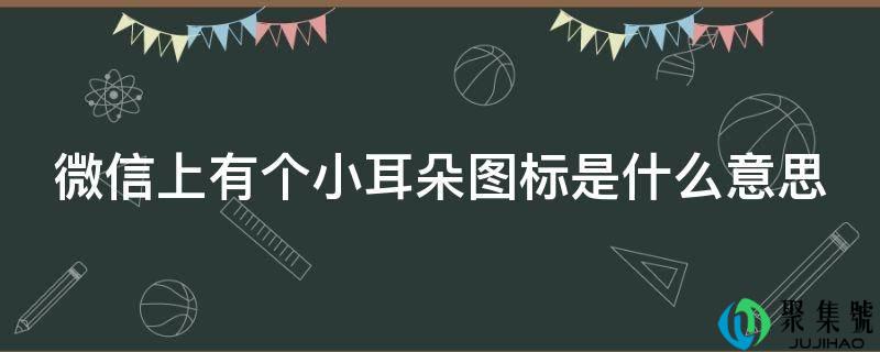 微信上有个小耳朵图标是什么意思