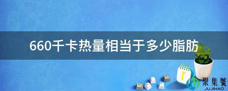 660千卡热量相当于几脂肪