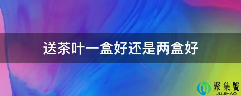 送茶叶一盒好仍是两盒好