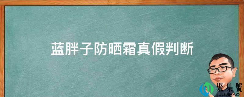蓝胖子防晒霜实假判断