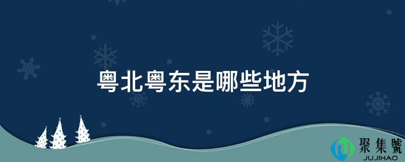 粤北粤东是哪些处所