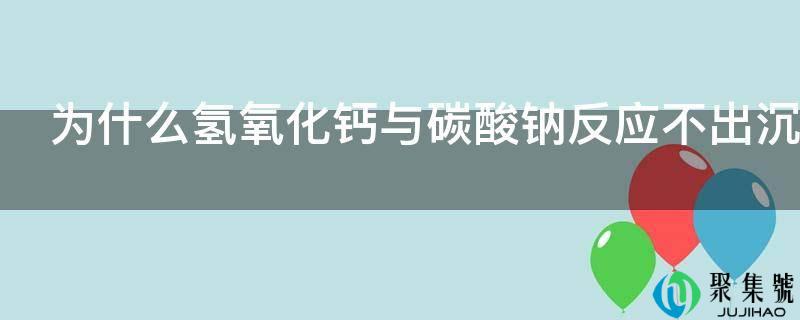 为什么氢氧化钙与碳酸钠反响不出沉淀